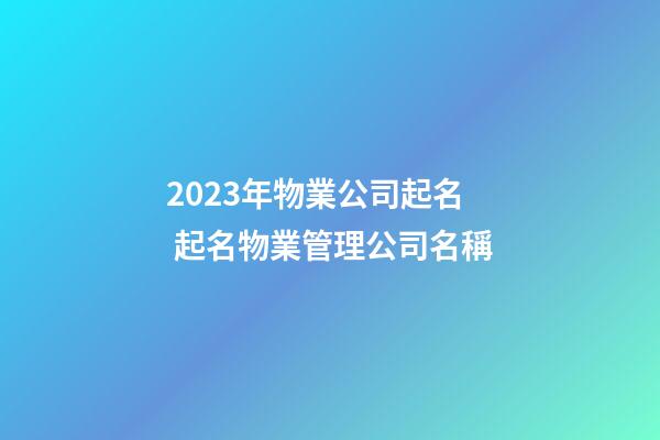 2023年物業公司起名 起名物業管理公司名稱-第1張-公司起名-玄機派